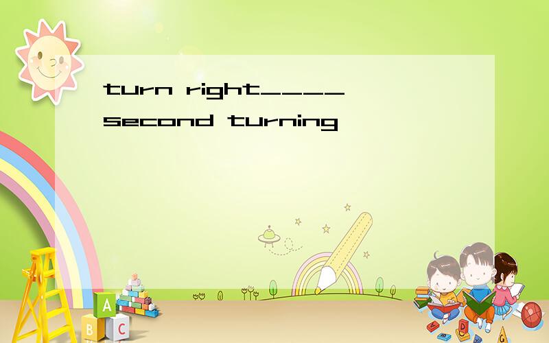 turn right____second turning