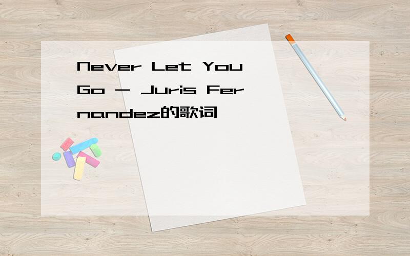 Never Let You Go - Juris Fernandez的歌词