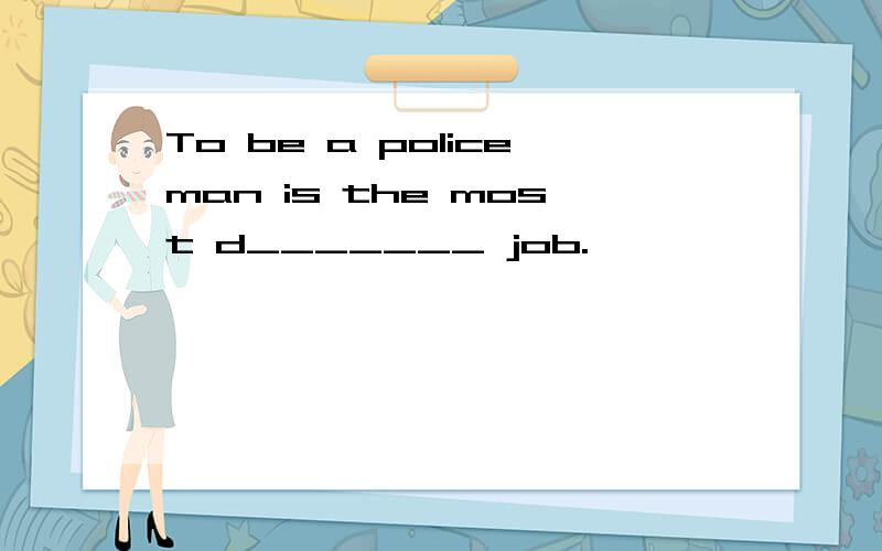 To be a policeman is the most d_______ job.