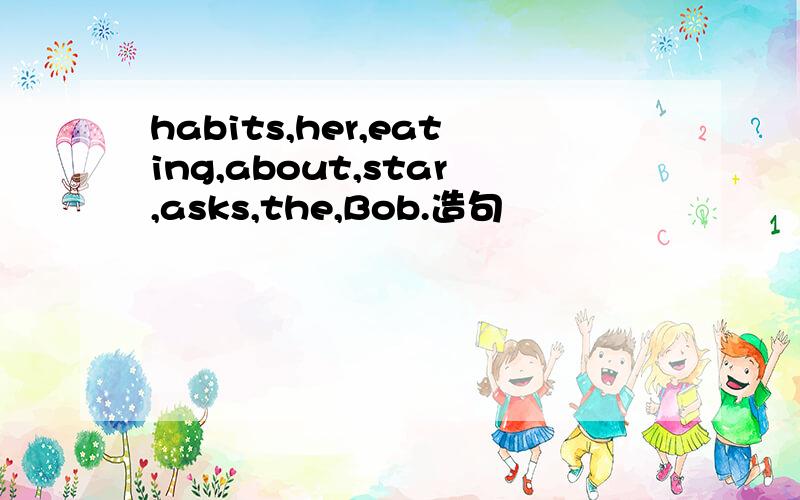 habits,her,eating,about,star,asks,the,Bob.造句