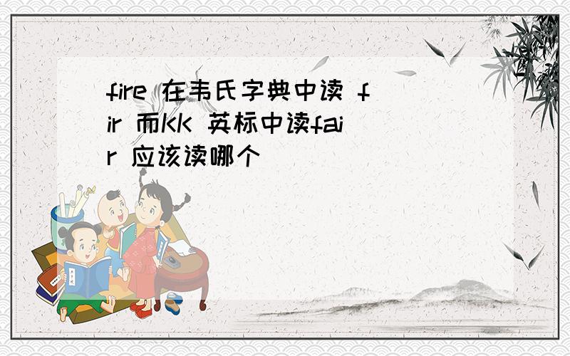 fire 在韦氏字典中读 fir 而KK 英标中读fair 应该读哪个