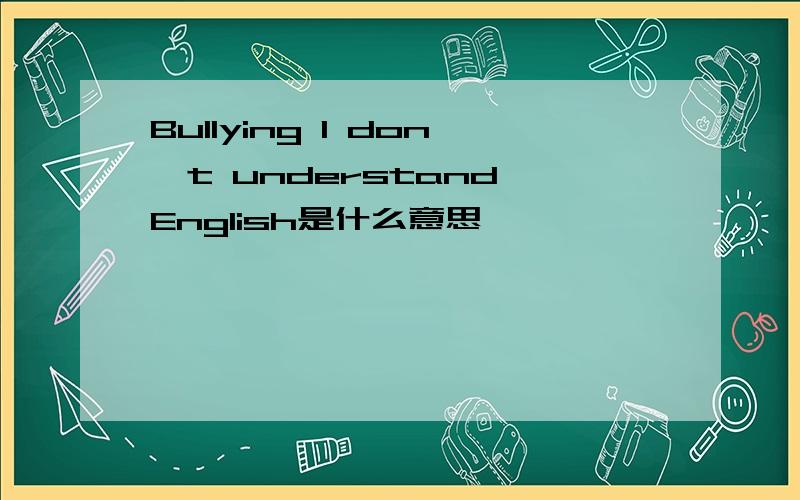 Bullying I don't understand English是什么意思