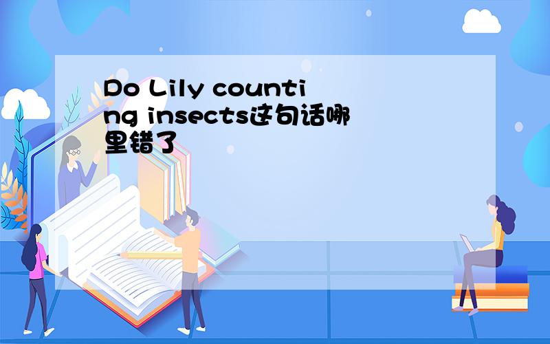 Do Lily counting insects这句话哪里错了