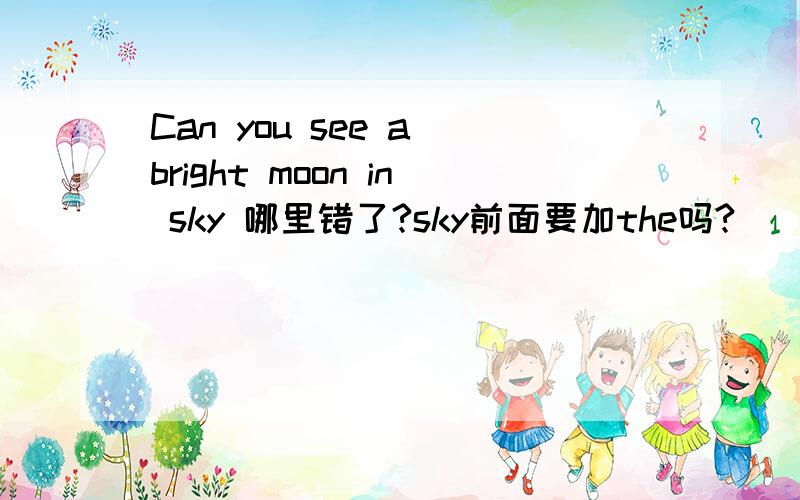 Can you see a bright moon in sky 哪里错了?sky前面要加the吗?