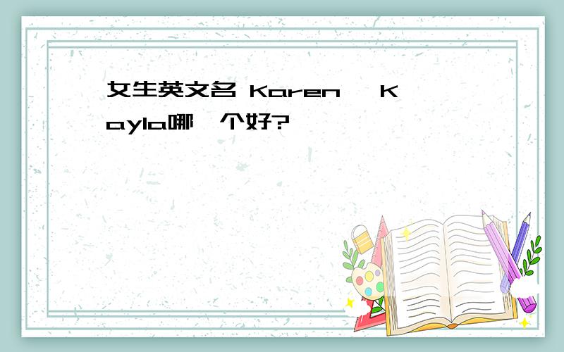 女生英文名 Karen、 Kayla哪一个好?