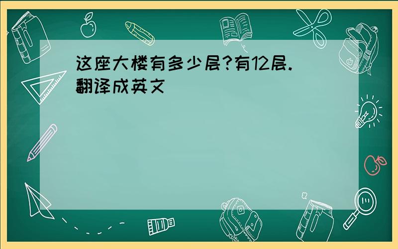 这座大楼有多少层?有12层.翻译成英文