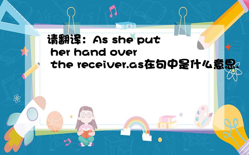 请翻译：As she put her hand over the receiver.as在句中是什么意思.