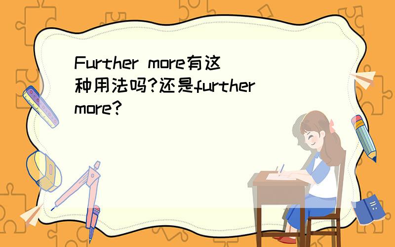 Further more有这种用法吗?还是furthermore?