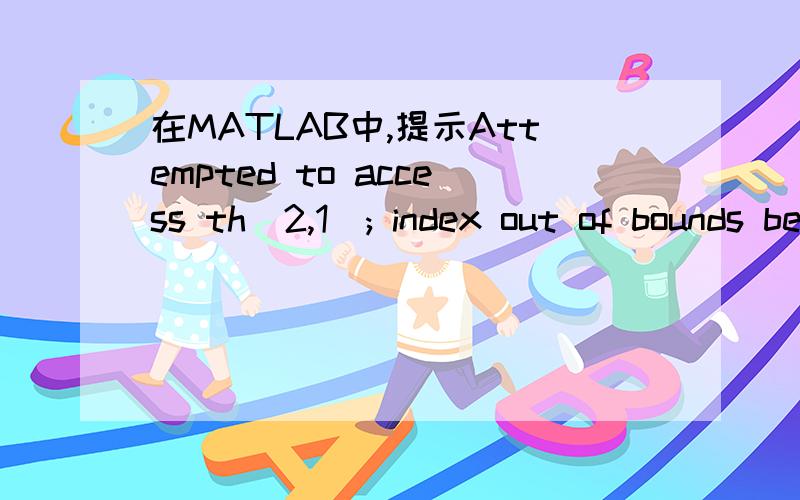 在MATLAB中,提示Attempted to access th(2,1); index out of bounds because size(th)=[1,2].怎么改?程序如下：disp('* * * * * * 飞机起落架机构的运动分析* * * * * *');dr=pi/180;L1=input('L1的长度（m）');L2=input('L2的长度（m