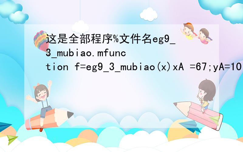 这是全部程序%文件名eg9_3_mubiao.mfunction f=eg9_3_mubiao(x)xA =67;yA=10;xw6 =x(6)*pi/180; % 将第6个变量付给工作变量,以作弧度转换xw7 =x(7)*pi/180; % 将第7个变量付给工作变量,以作弧度转换xw8 =x(8)*pi/180; % 将