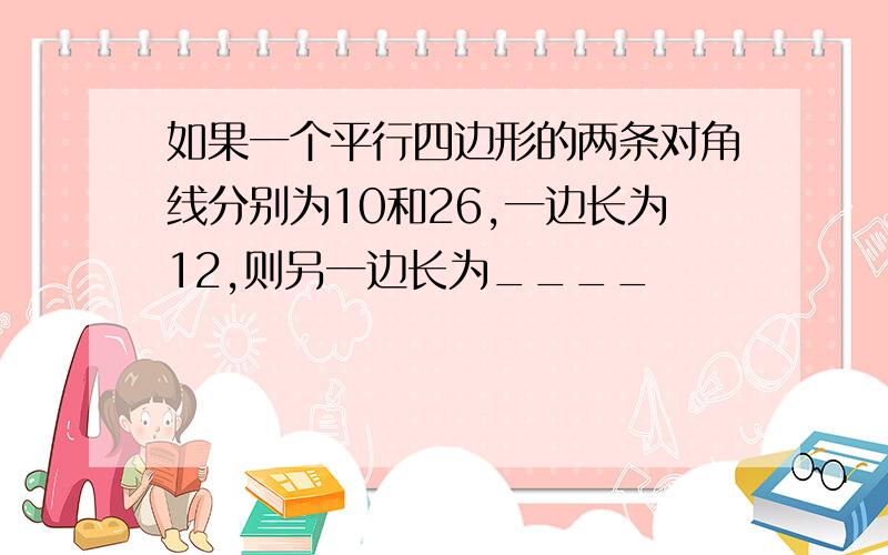 如果一个平行四边形的两条对角线分别为10和26,一边长为12,则另一边长为____