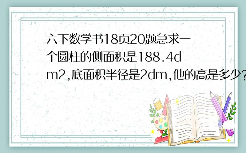 六下数学书18页20题急求一个圆柱的侧面积是188.4dm2,底面积半径是2dm,他的高是多少?