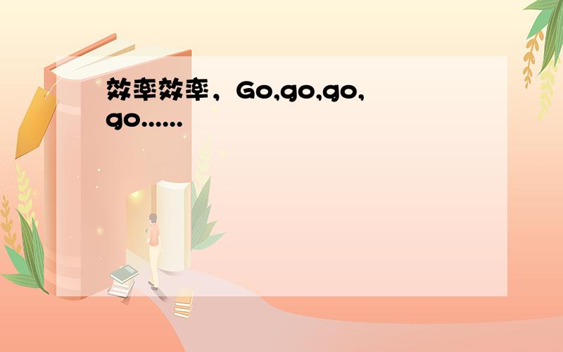 效率效率，Go,go,go,go......