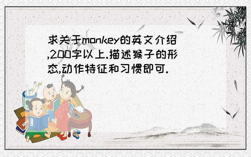 求关于monkey的英文介绍,200字以上.描述猴子的形态,动作特征和习惯即可.