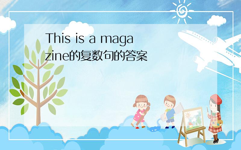 This is a magazine的复数句的答案