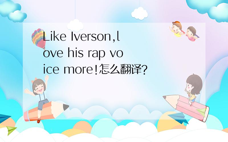 Like Iverson,love his rap voice more!怎么翻译?