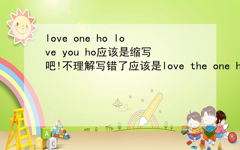 love one ho love you ho应该是缩写吧!不理解写错了应该是love the one ho love you