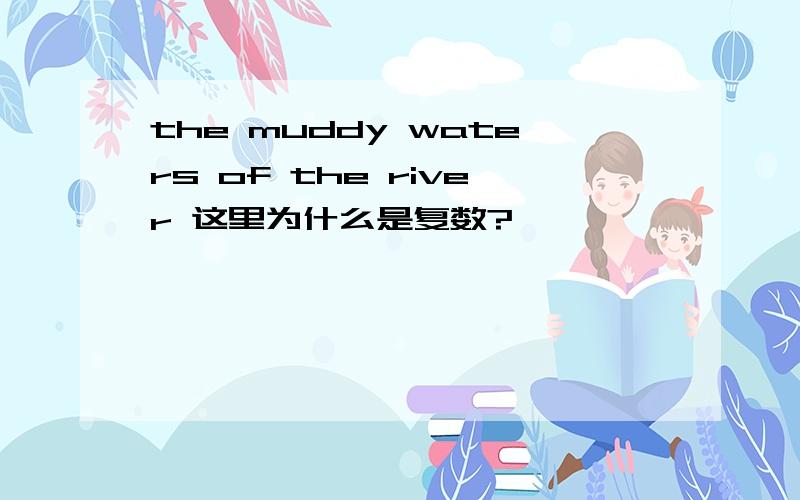 the muddy waters of the river 这里为什么是复数?