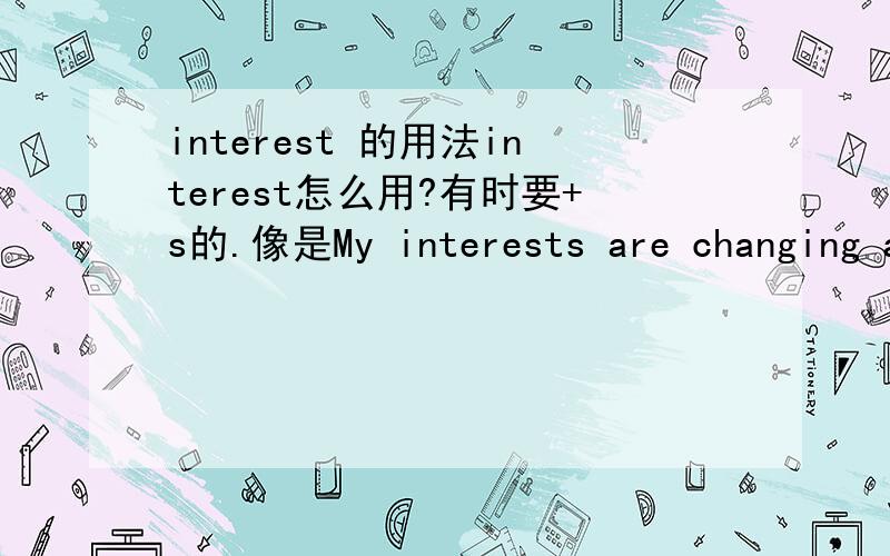 interest 的用法interest怎么用?有时要+s的.像是My interests are changing all the time.和interesting interested 怎么区分?请举出例句.