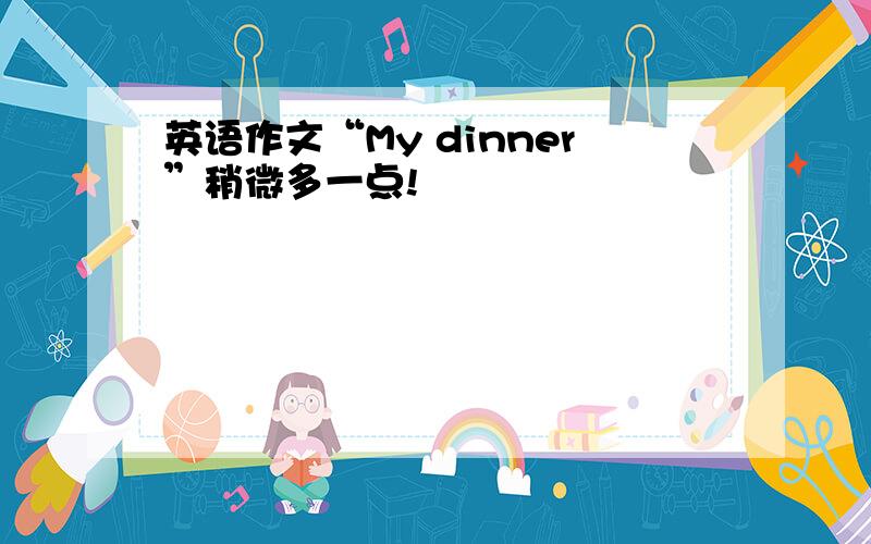 英语作文“My dinner”稍微多一点!