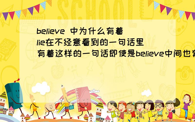 believe 中为什么有着lie在不经意看到的一句话里有着这样的一句话即使是believe中间也有个lie.这是有什么典故,还是偶然现象啊?