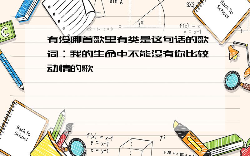 有没哪首歌里有类是这句话的歌词：我的生命中不能没有你比较动情的歌