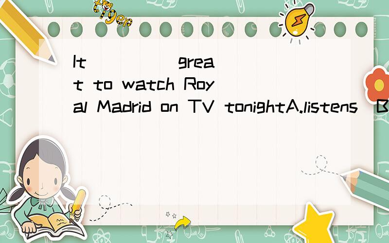 It (     )great to watch Royal Madrid on TV tonightA.listens  B.hears  C.sounds  D.listens to