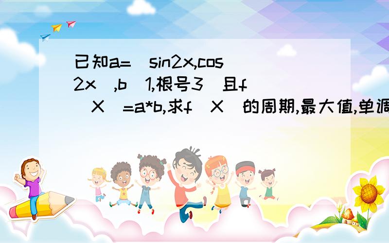 已知a=(sin2x,cos2x),b(1,根号3)且f(X)=a*b,求f(X)的周期,最大值,单调增区间