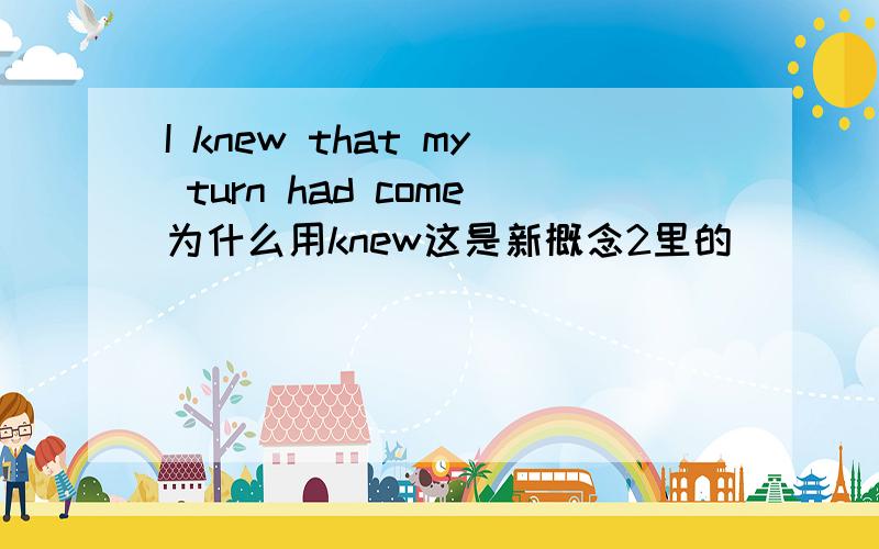 I knew that my turn had come为什么用knew这是新概念2里的