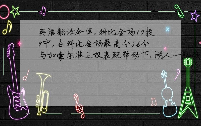 英语翻译今年,科比全场19投9中,在科比全场最高分26分与加索尔准三双表现带动下,湖人一路领跑最终89-67大捷,将总比分扳为3-3平.6月18日,双方抢七决战,湖人胜.大致意思对即可,翻译器的不要~