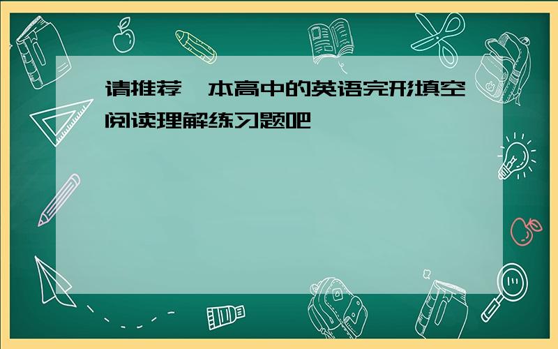 请推荐一本高中的英语完形填空阅读理解练习题吧,