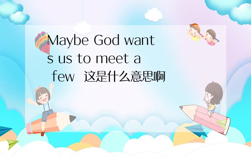 Maybe God wants us to meet a few  这是什么意思啊