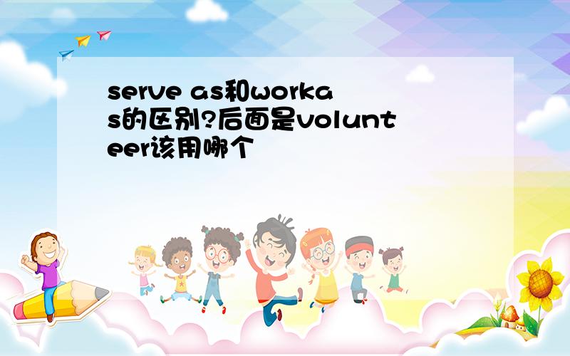 serve as和workas的区别?后面是volunteer该用哪个