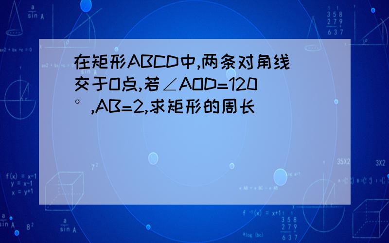 在矩形ABCD中,两条对角线交于O点,若∠AOD=120°,AB=2,求矩形的周长