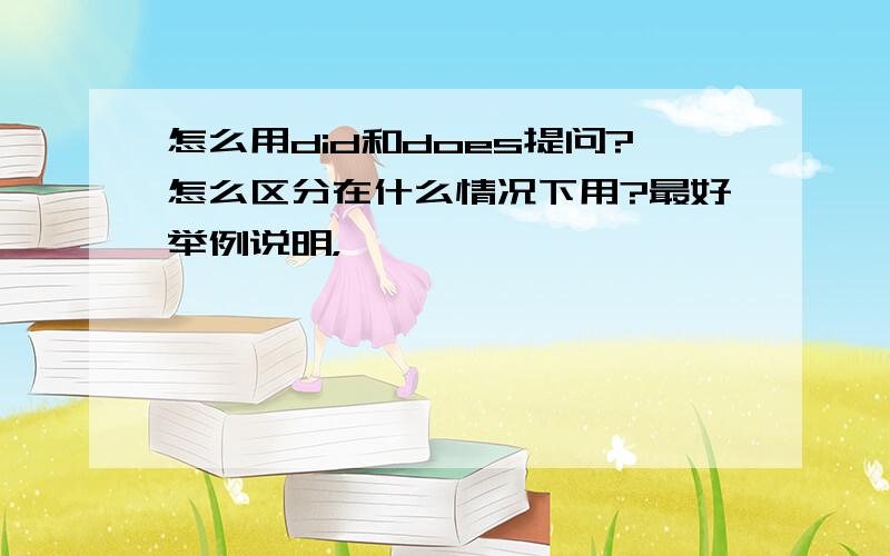 怎么用did和does提问?怎么区分在什么情况下用?最好举例说明，