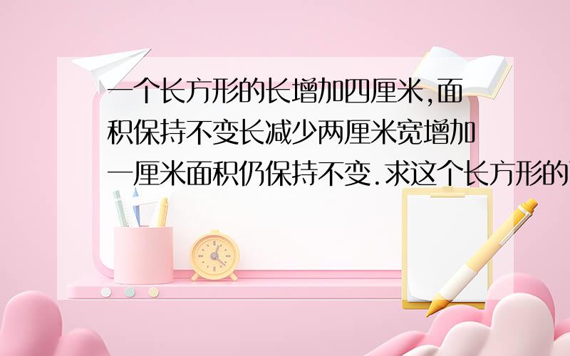 一个长方形的长增加四厘米,面积保持不变长减少两厘米宽增加一厘米面积仍保持不变.求这个长方形的面积