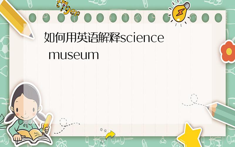 如何用英语解释science museum