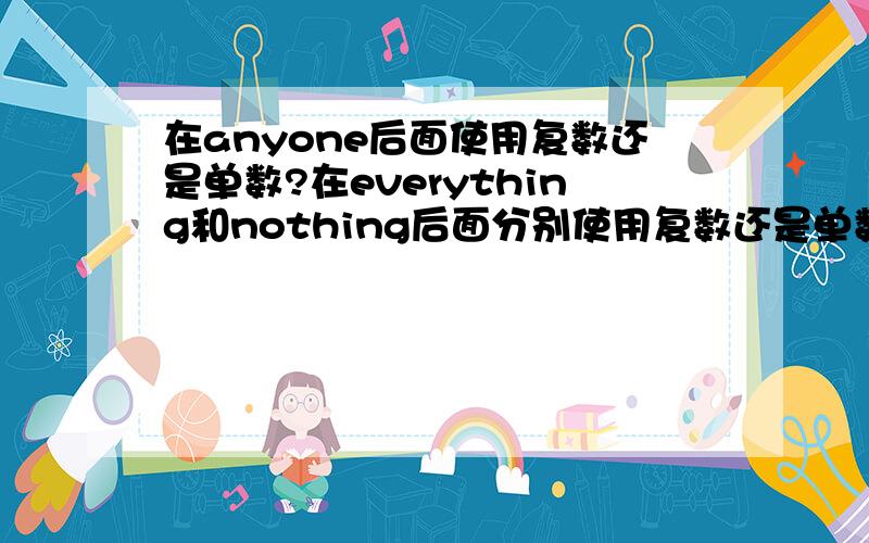 在anyone后面使用复数还是单数?在everything和nothing后面分别使用复数还是单数?那么在everyone是使用复数还是单数呢?everyone 和 every one有什么区别吗?