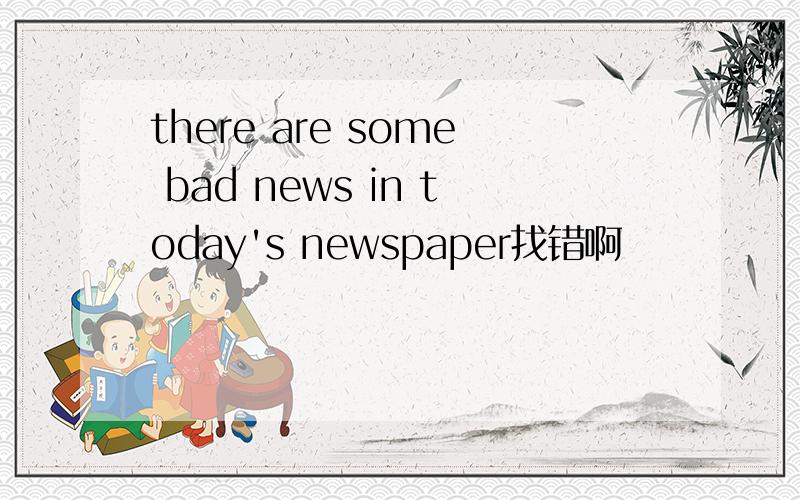 there are some bad news in today's newspaper找错啊