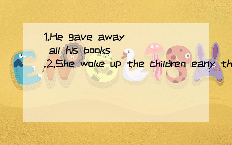 1.He gave away all his books.2.She woke up the children early this morning.的意思并说出短语的解释