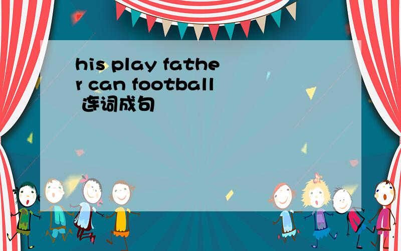 his play father can football 连词成句