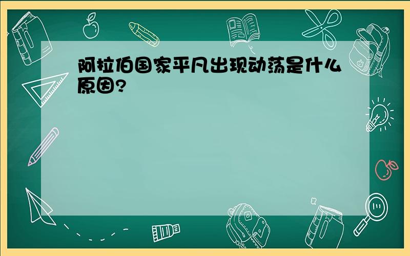 阿拉伯国家平凡出现动荡是什么原因?