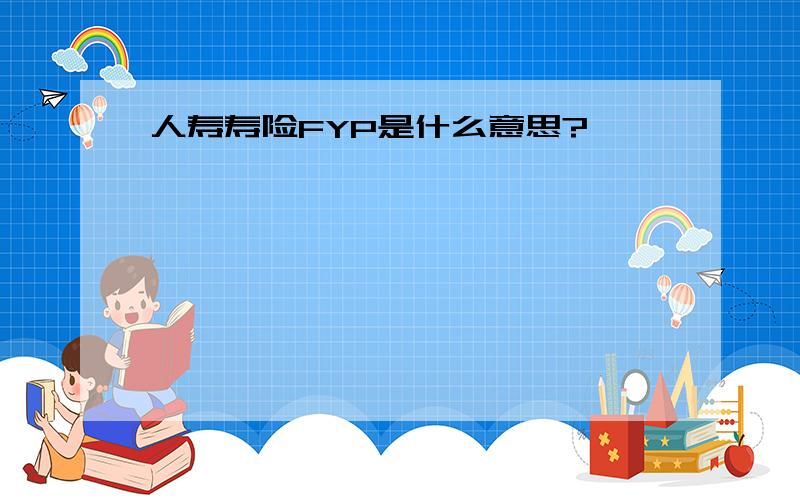 人寿寿险FYP是什么意思?