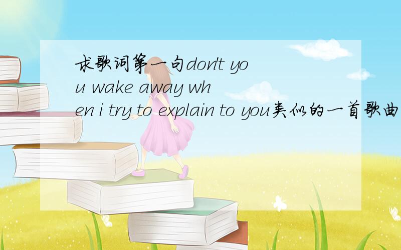 求歌词第一句don't you wake away when i try to explain to you类似的一首歌曲,男生唱的声音有一点沙哑,R&B风格的