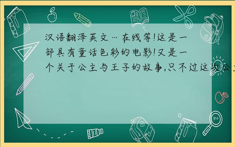 汉语翻泽英文…在线等!这是一部具有童话色彩的电影!又是一个关于公主与王子的故事,只不过这次公主没有和王子结合而是和另一个现实中的男人走到了一起.