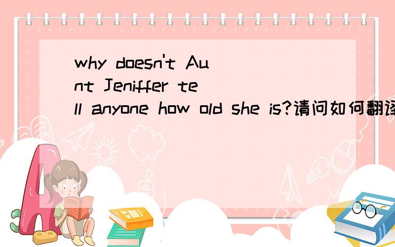 why doesn't Aunt Jeniffer tell anyone how old she is?请问如何翻译?