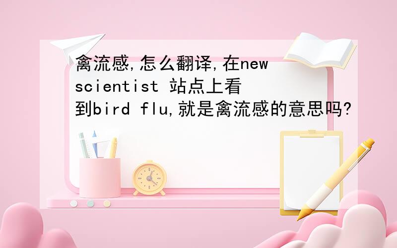 禽流感,怎么翻译,在new scientist 站点上看到bird flu,就是禽流感的意思吗?