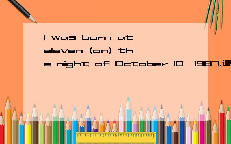 I was born at eleven (on) the night of October 10,1987.请问改成不用on其他介词,但惧意不变,怎么改?