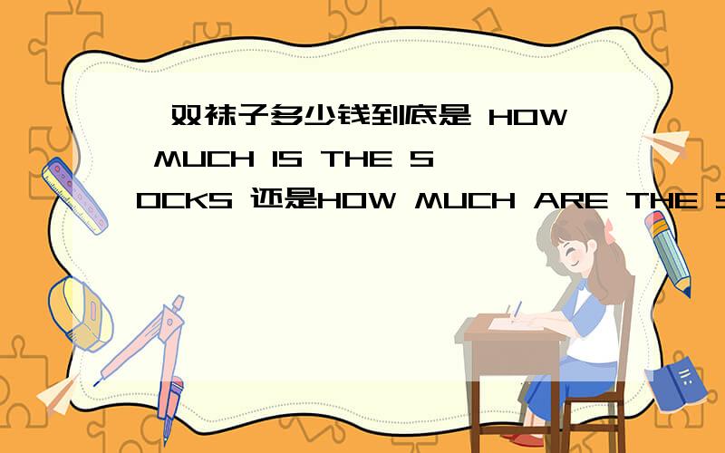 一双袜子多少钱到底是 HOW MUCH IS THE SOCKS 还是HOW MUCH ARE THE SOCKS?