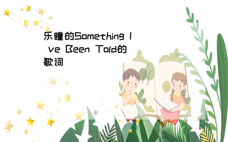 乐瞳的Something I ve Been Told的歌词